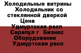 Холодильные витрины. Холодильник со стеклянной дверкой › Цена ­ 10 000 - Удмуртская респ., Сарапул г. Бизнес » Оборудование   . Удмуртская респ.